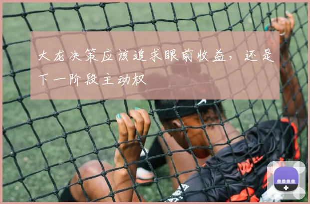 大龙决策应该追求眼前收益,还是下一阶段主动权
