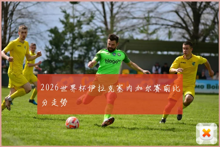 2026世界杯伊拉克塞内加尔赛前比分走势