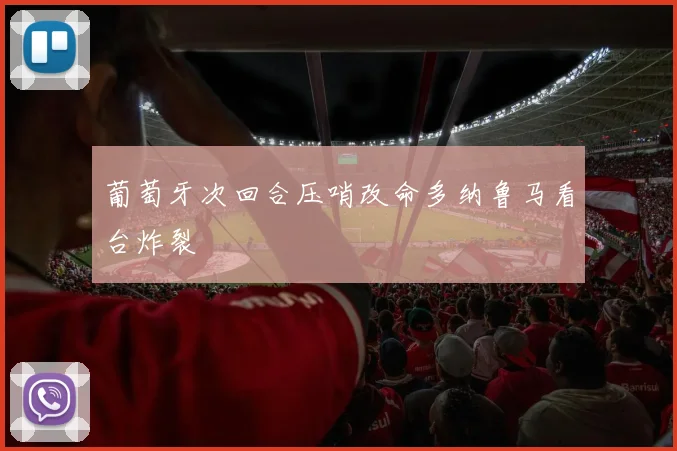 葡萄牙次回合压哨改命多纳鲁马看台炸裂