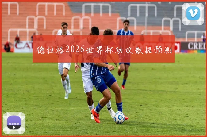 德拉格2026世界杯助攻数据预测