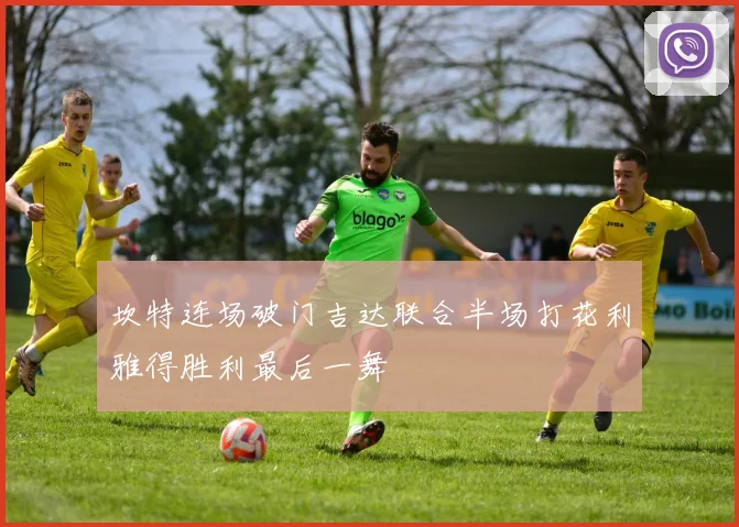 坎特连场破门吉达联合半场打花利雅得胜利最后一舞