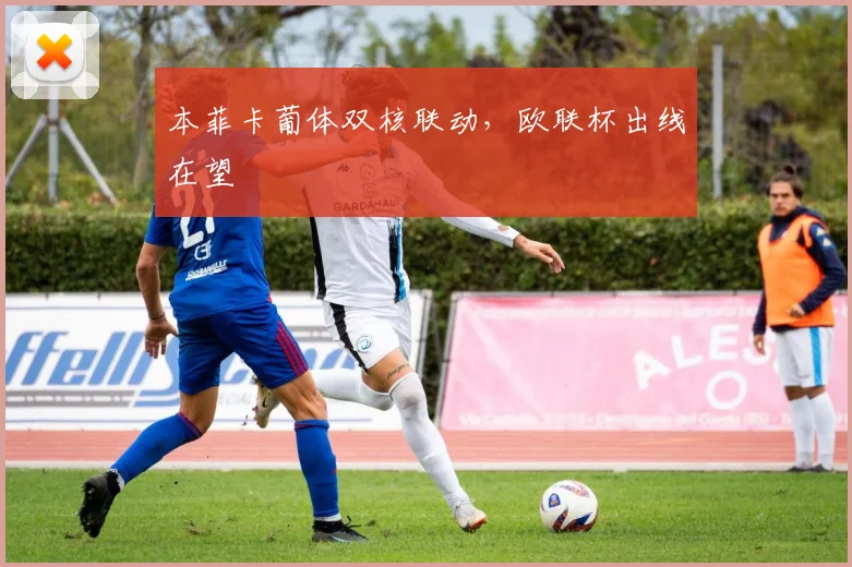 本菲卡葡体双核联动，欧联杯出线在望