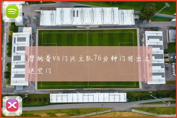 摩纳哥vs门兴主队76分钟门将出击送空门