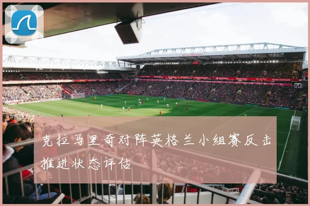 克拉马里奇对阵英格兰小组赛反击推进状态评估