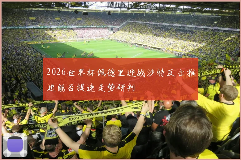 2026世界杯佩德里迎战沙特反击推进能否提速走势研判