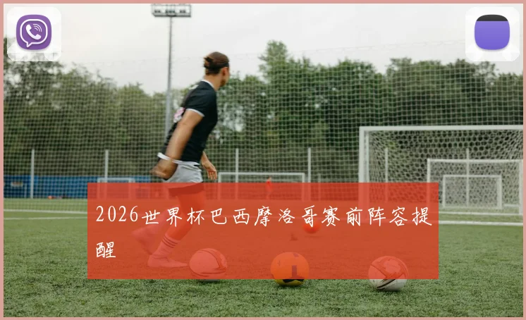 2026世界杯巴西摩洛哥赛前阵容提醒