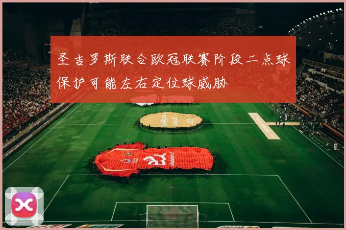 圣吉罗斯联合欧冠联赛阶段二点球保护可能左右定位球威胁