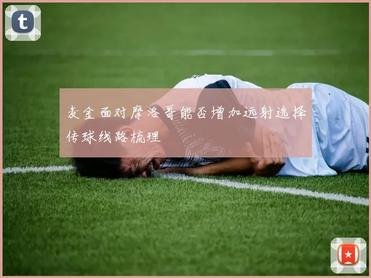 麦金面对摩洛哥能否增加远射选择传球线路梳理