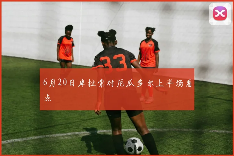 6月20日库拉索对厄瓜多尔上半场看点