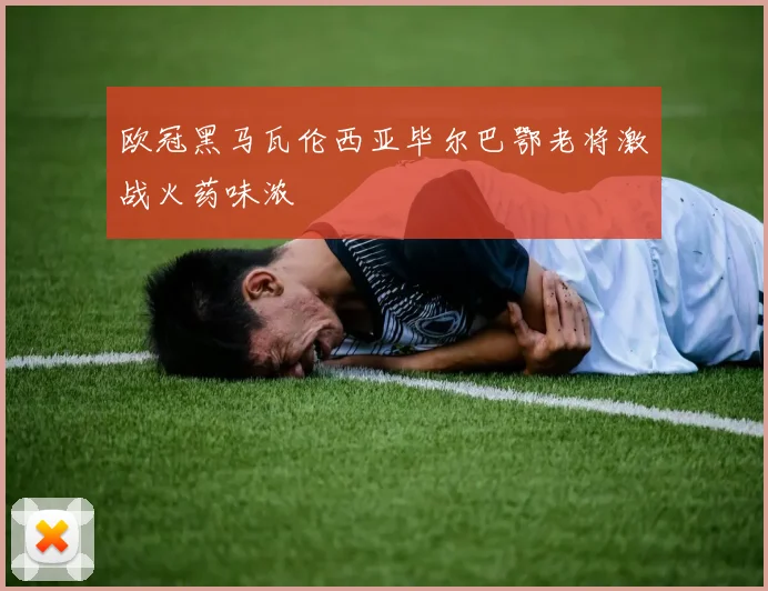 欧冠黑马瓦伦西亚毕尔巴鄂老将激战火药味浓