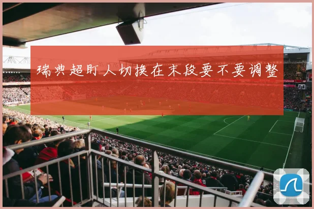 瑞典超盯人切换在末段要不要调整